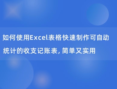 如何使用Excel表格快速制作可自动统计的收支记账表，简单又实用